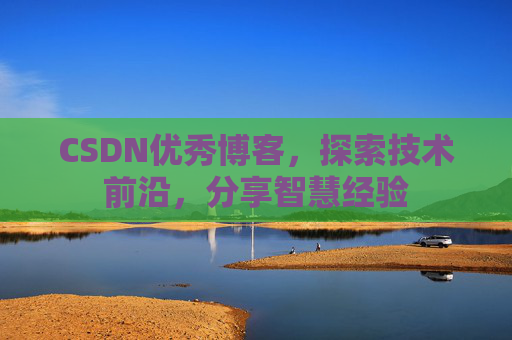 CSDN优秀博客，探索技术前沿，分享智慧经验