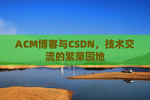 ACM博客与CSDN，技术交流的繁荣园地